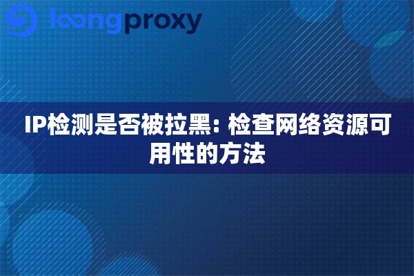 IP检测是否被拉黑: 检查网络资源可用性的方法