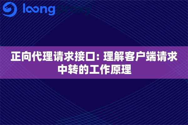 正向代理请求接口: 理解客户端请求中转的工作原理