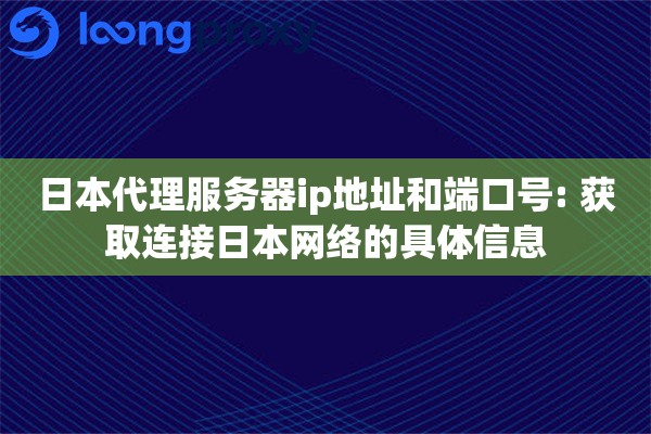 日本代理服务器ip地址和端口号: 获取连接日本网络的具体信息