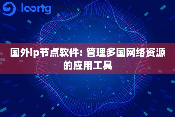 国外ip节点软件: 管理多国网络资源的应用工具