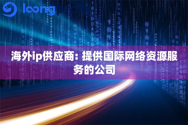 海外ip供应商: 提供国际网络资源服务的公司