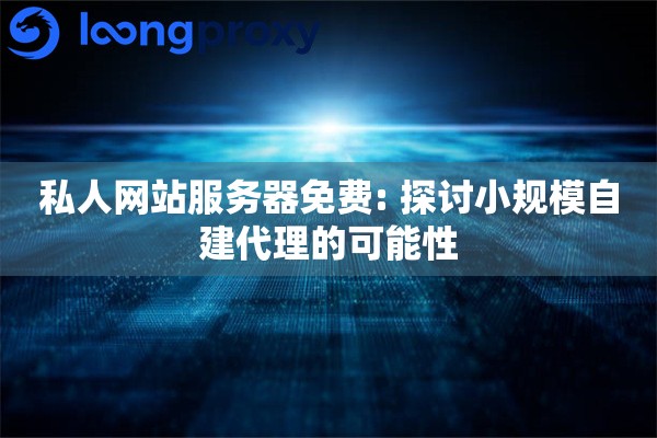 私人网站服务器免费: 探讨小规模自建代理的可能性
