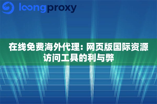 在线免费海外代理: 网页版国际资源访问工具的利与弊