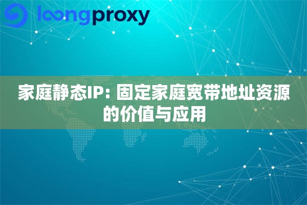 家庭静态IP: 固定家庭宽带地址资源的价值与应用