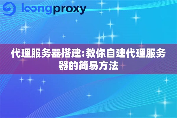 代理服务器搭建:教你自建代理服务器的简易方法