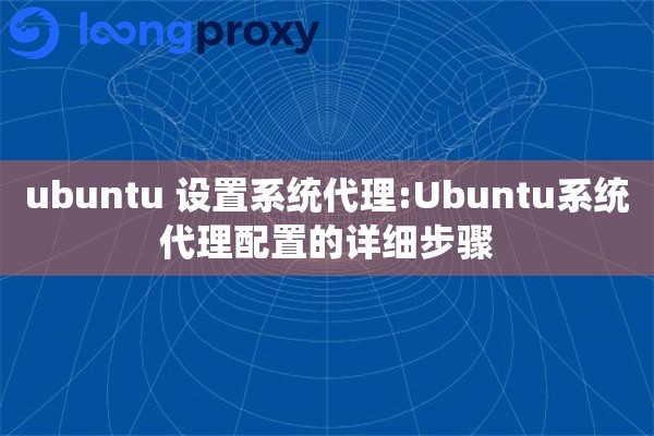 ubuntu 设置系统代理:Ubuntu系统代理配置的详细步骤