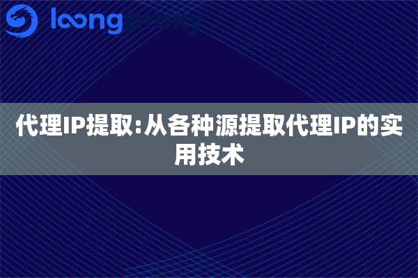 代理IP提取:从各种源提取代理IP的实用技术