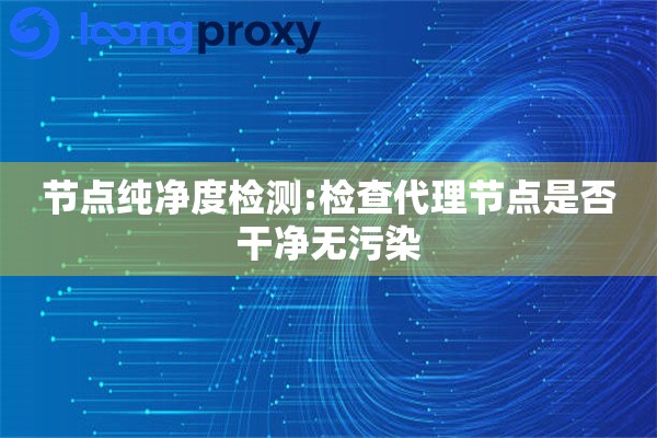 节点纯净度检测:检查代理节点是否干净无污染