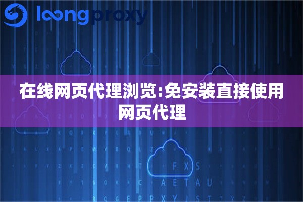 在线网页代理浏览:免安装直接使用网页代理
