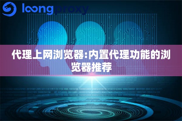 代理上网浏览器:内置代理功能的浏览器推荐