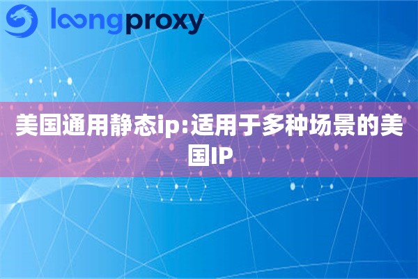 美国通用静态ip:适用于多种场景的美国IP