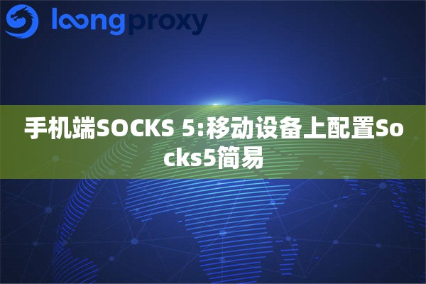手机端SOCKS 5:移动设备上配置Socks5简易