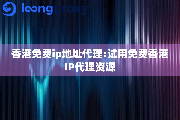 香港免费ip地址代理:试用免费香港IP代理资源