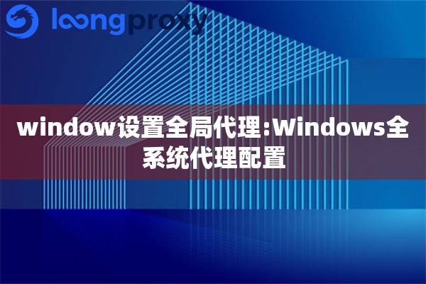 window设置全局代理:Windows全系统代理配置