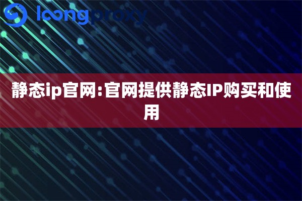 静态ip官网:官网提供静态IP购买和使用