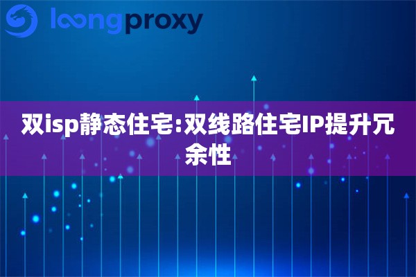 双isp静态住宅:双线路住宅IP提升冗余性