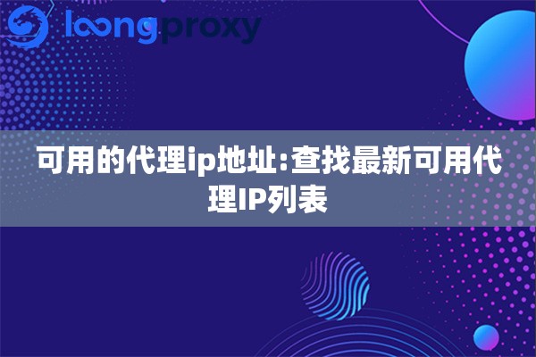 可用的代理ip地址:查找最新可用代理IP列表