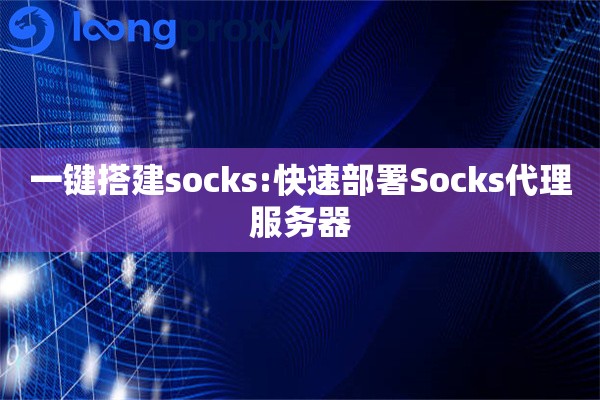 一键搭建socks:快速部署Socks代理服务器