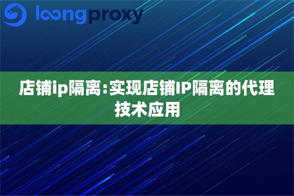 店铺ip隔离:实现店铺IP隔离的代理技术应用