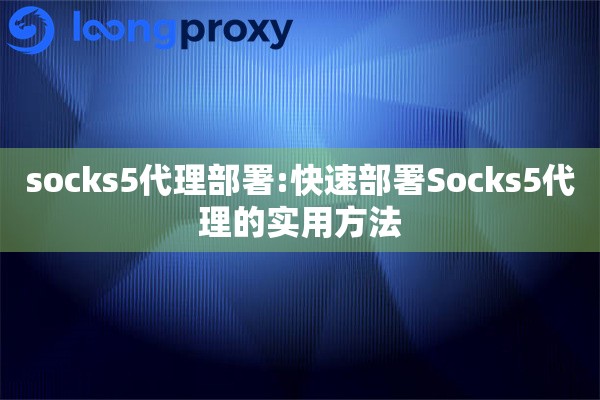 socks5代理部署:快速部署Socks5代理的实用方法