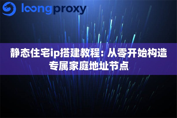 静态住宅ip搭建教程: 从零开始构造专属家庭地址节点