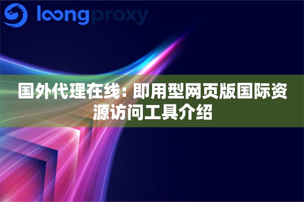 国外代理在线: 即用型网页版国际资源访问工具介绍