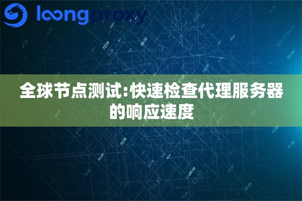 全球节点测试:快速检查代理服务器的响应速度