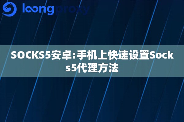 SOCKS5安卓:手机上快速设置Socks5代理方法