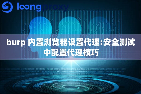burp 内置浏览器设置代理:安全测试中配置代理技巧