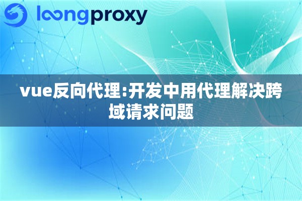 vue反向代理:开发中用代理解决跨域请求问题