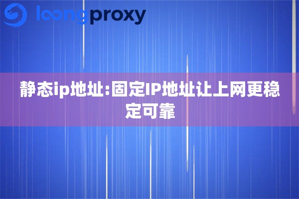 静态ip地址:固定IP地址让上网更稳定可靠