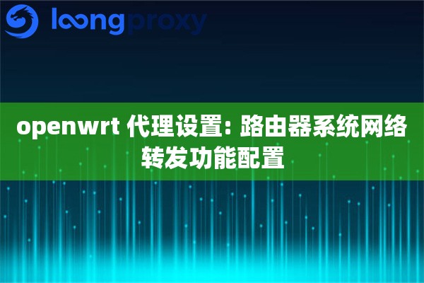 openwrt 代理设置: 路由器系统网络转发功能配置