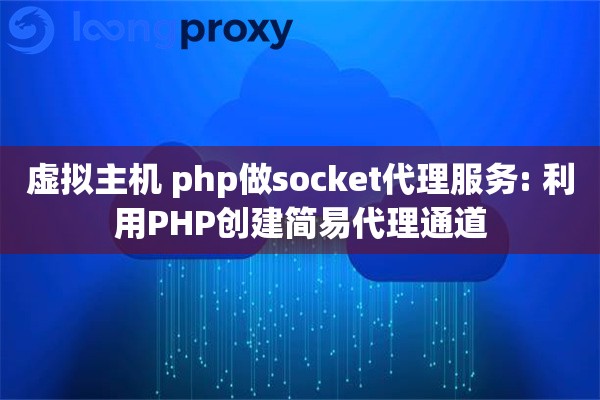 虚拟主机 php做socket代理服务: 利用PHP创建简易代理通道