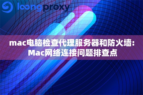 mac电脑检查代理服务器和防火墙: Mac网络连接问题排查点