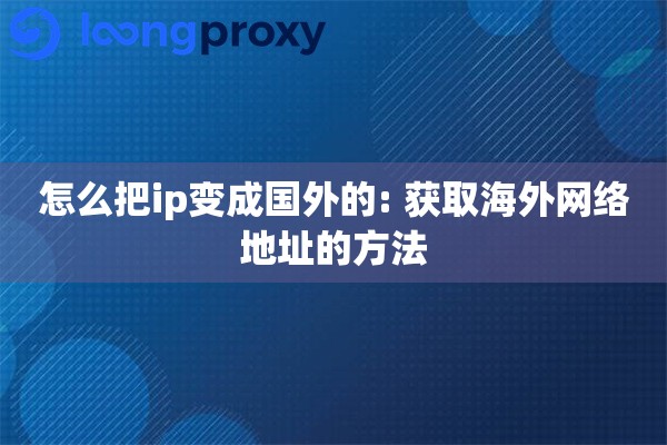 怎么把ip变成国外的: 获取海外网络地址的方法