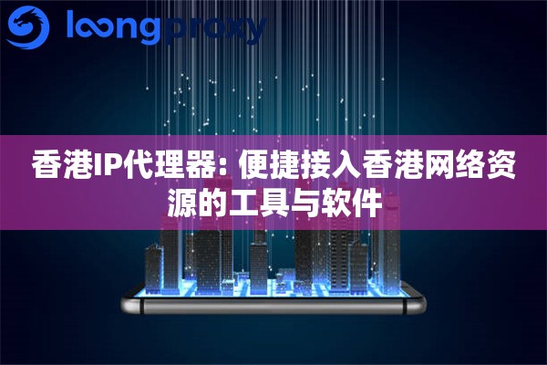 香港IP代理器: 便捷接入香港网络资源的工具与软件