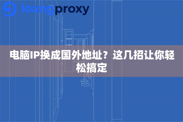 电脑IP换成国外地址？这几招让你轻松搞定