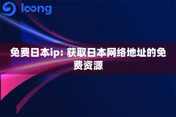 免费日本ip: 获取日本网络地址的免费资源