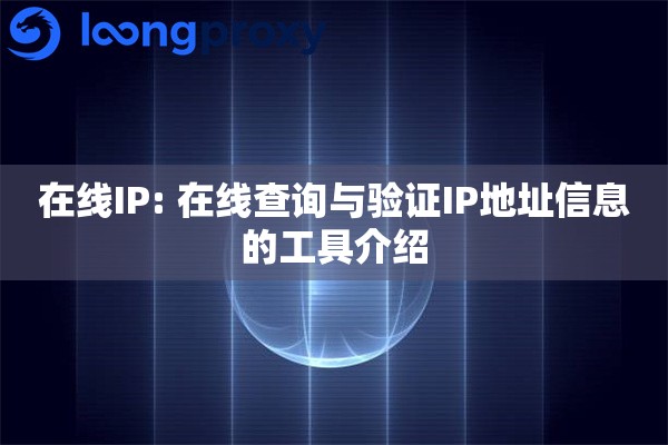 在线IP: 在线查询与验证IP地址信息的工具介绍