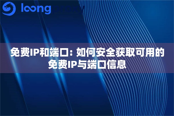 免费IP和端口: 如何安全获取可用的免费IP与端口信息
