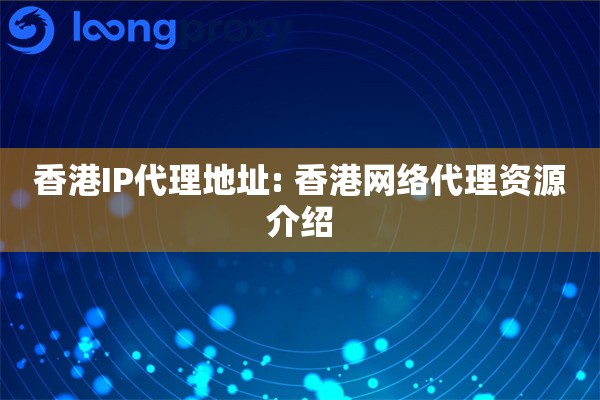香港IP代理地址: 香港网络代理资源介绍