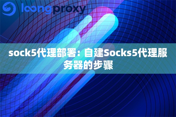 sock5代理部署: 自建Socks5代理服务器的步骤