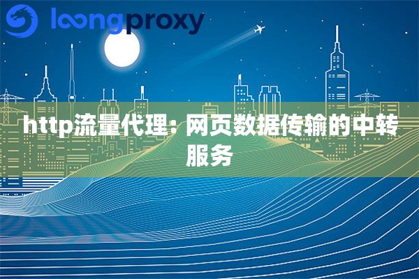 http流量代理: 网页数据传输的中转服务