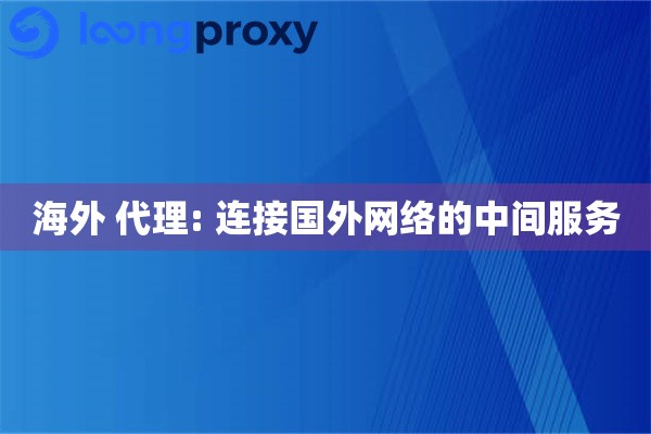 海外 代理: 连接国外网络的中间服务