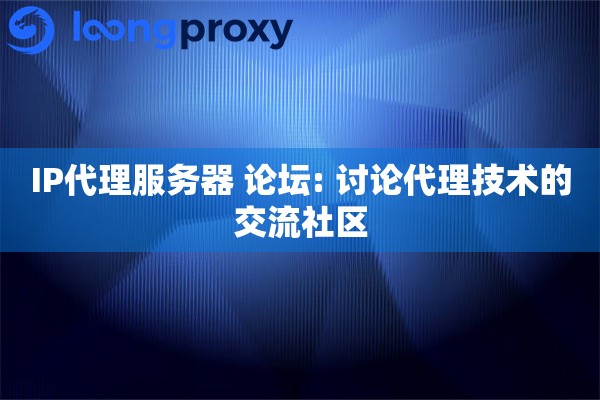 IP代理服务器 论坛: 讨论代理技术的交流社区