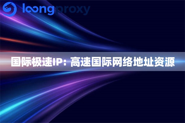国际极速IP: 高速国际网络地址资源