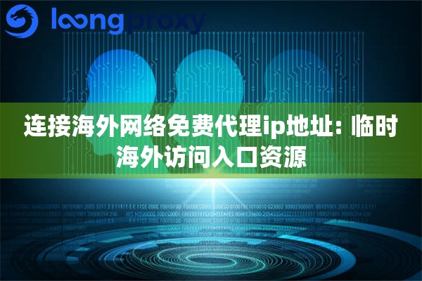 连接海外网络免费代理ip地址: 临时海外访问入口资源
