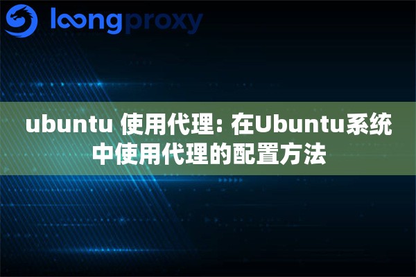 ubuntu 使用代理: 在Ubuntu系统中使用代理的配置方法