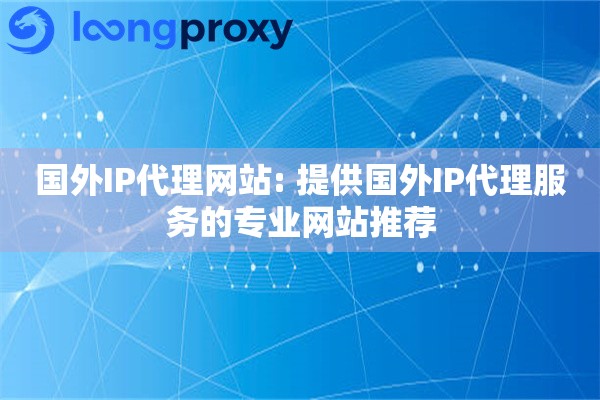 国外IP代理网站: 提供国外IP代理服务的专业网站推荐