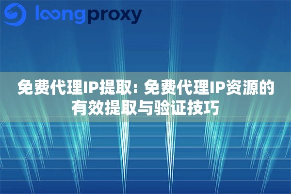 免费代理IP提取: 免费代理IP资源的有效提取与验证技巧